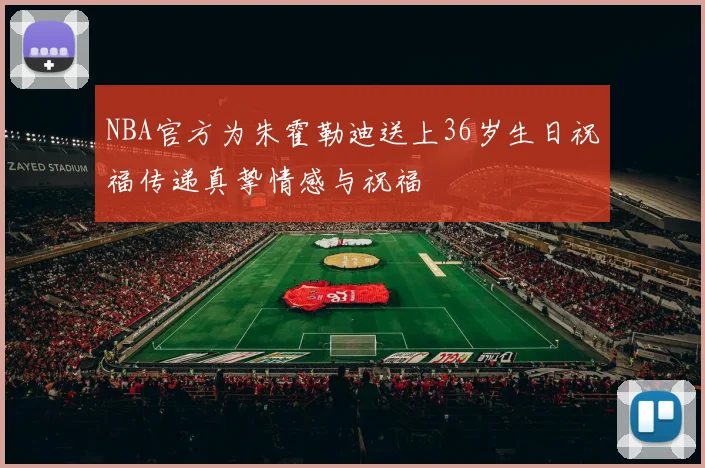 NBA官方为朱霍勒迪送上36岁生日祝福传递真挚情感与祝福