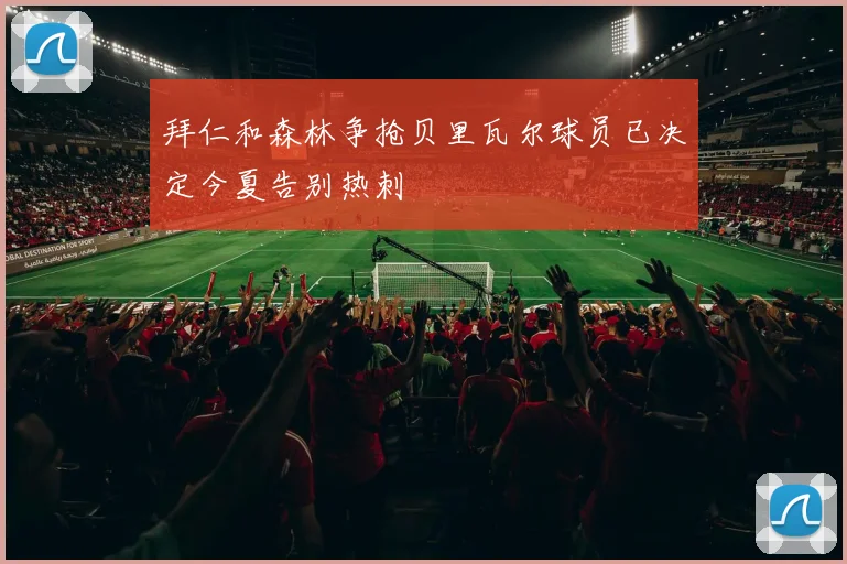拜仁和森林争抢贝里瓦尔球员已决定今夏告别热刺