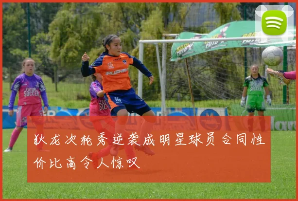 狄龙次轮秀逆袭成明星球员合同性价比高令人惊叹
