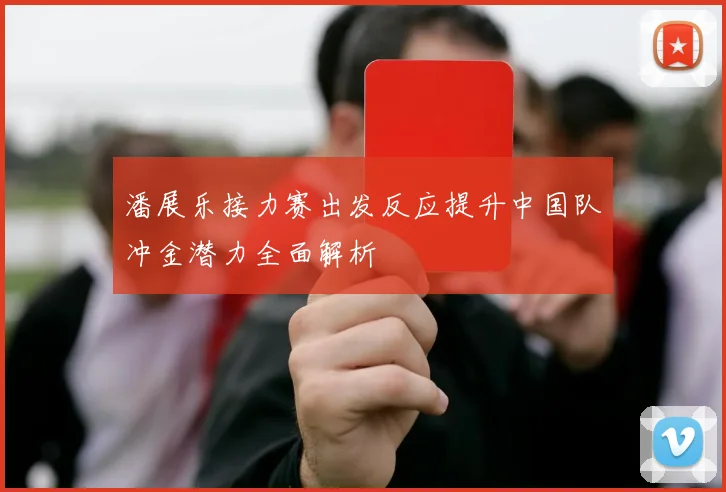 潘展乐接力赛出发反应提升中国队冲金潜力全面解析