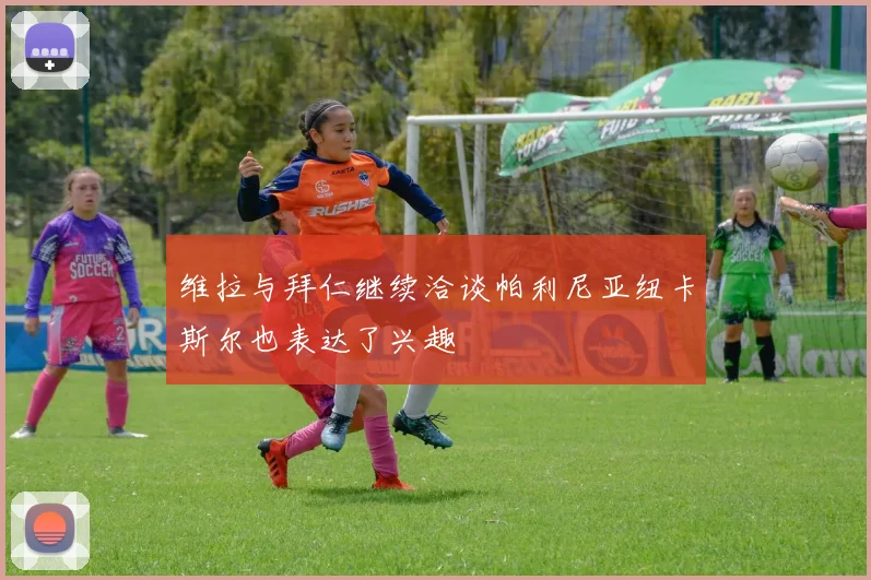 维拉与拜仁继续洽谈帕利尼亚纽卡斯尔也表达了兴趣
