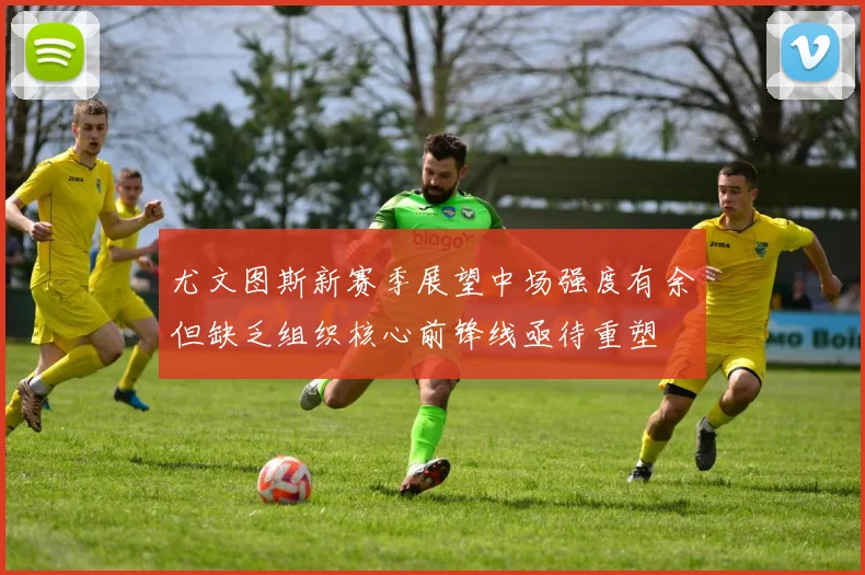 尤文图斯新赛季展望中场强度有余但缺乏组织核心前锋线亟待重塑