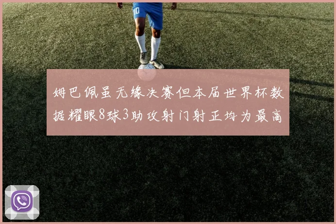 姆巴佩虽无缘决赛但本届世界杯数据耀眼8球3助攻射门射正均为最高